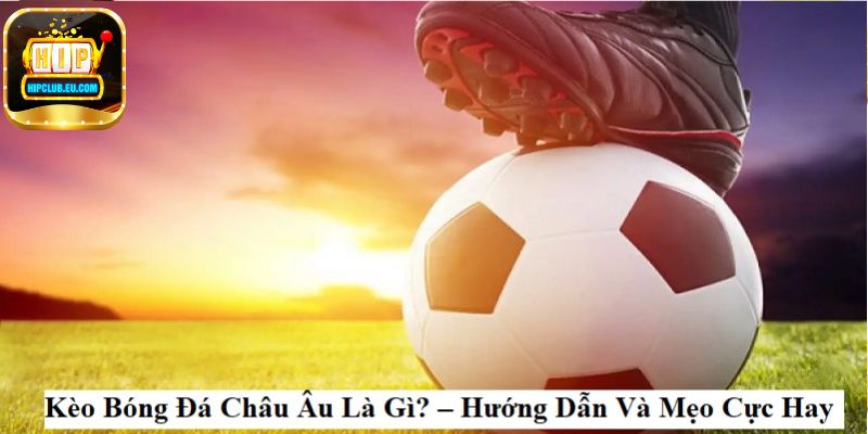 Những kinh nghiệm đặt cược kèo châu âu là gì?