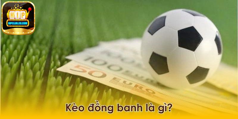 Tìm hiểu về kèo đồng banh là gì?
